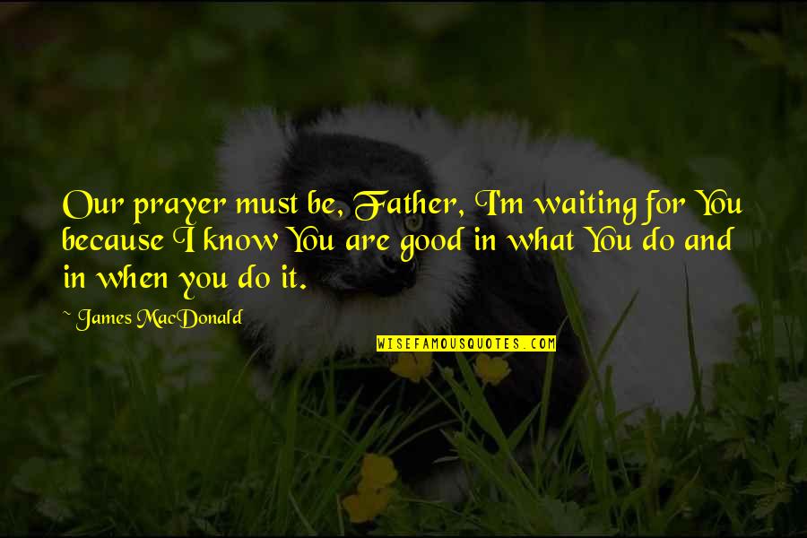 Do Good And Good Quotes By James MacDonald: Our prayer must be, Father, I'm waiting for Do Good And Good Quotes By James MacDonald: Our prayer must be, Father, I'm waiting for