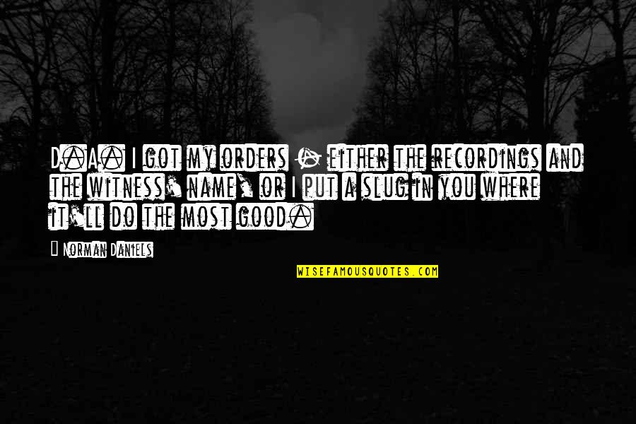 Do Good And Good Quotes By Norman Daniels: D.A. I got my orders - either the Do Good And Good Quotes By Norman Daniels: D.A. I got my orders - either the