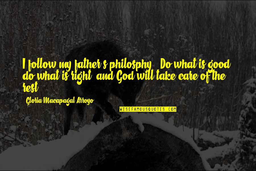 Do Good And Good Will Follow Quotes By Gloria Macapagal-Arroyo: I follow my father's philosphy; 'Do what is