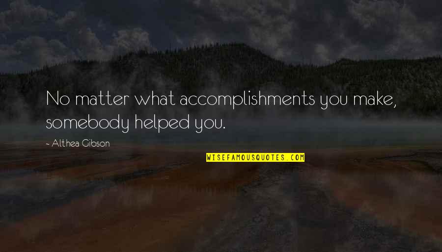 Do Good And Talk About It Quote Quotes By Althea Gibson: No matter what accomplishments you make, somebody helped