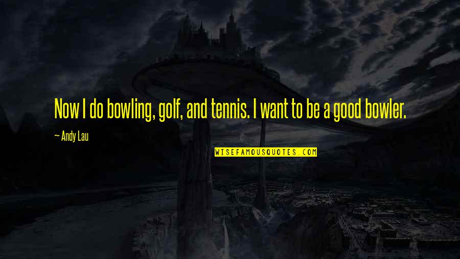 Do Good Be Good Quotes By Andy Lau: Now I do bowling, golf, and tennis. I