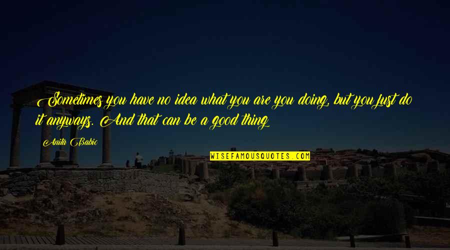 Do Good Be Good Quotes By Anita Babic: Sometimes you have no idea what you are