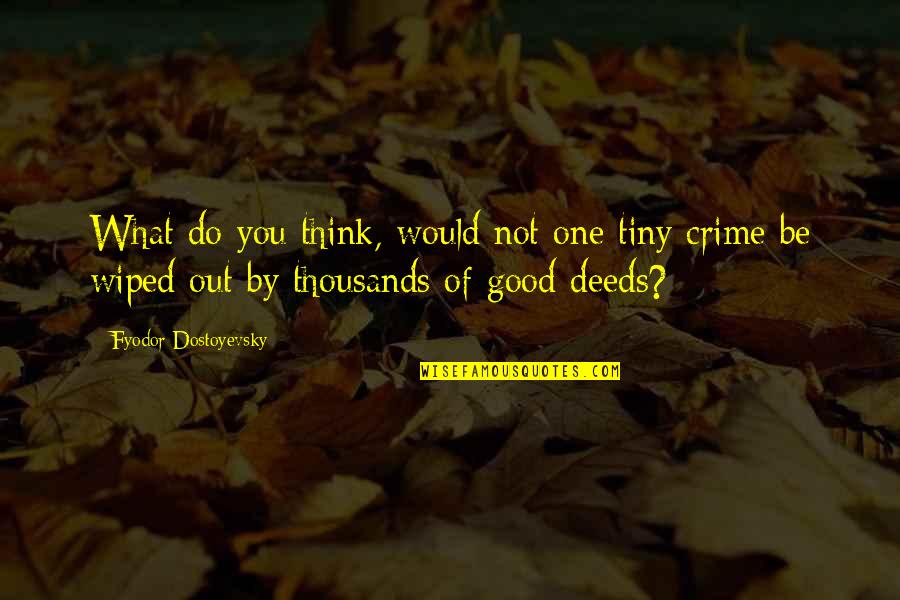 Do Good Be Good Quotes By Fyodor Dostoyevsky: What do you think, would not one tiny