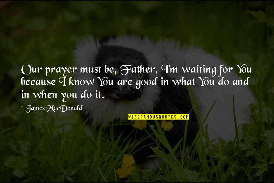 Do Good Be Good Quotes By James MacDonald: Our prayer must be, Father, I'm waiting for