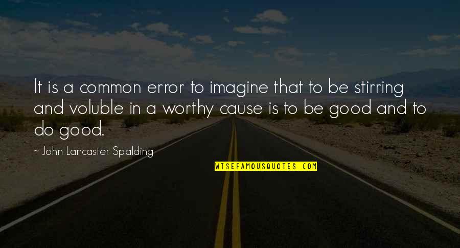 Do Good Be Good Quotes By John Lancaster Spalding: It is a common error to imagine that
