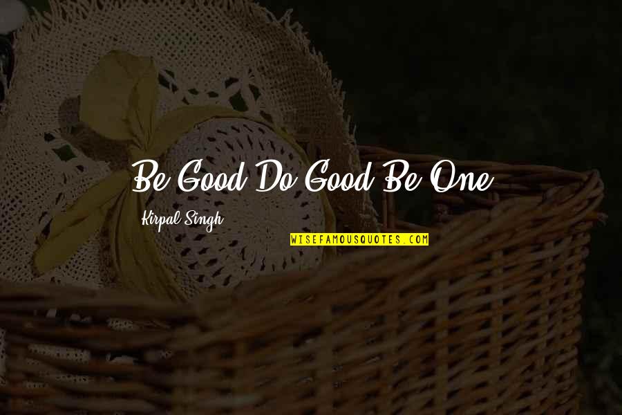 Do Good Be Good Quotes By Kirpal Singh: Be Good-Do Good-Be One
