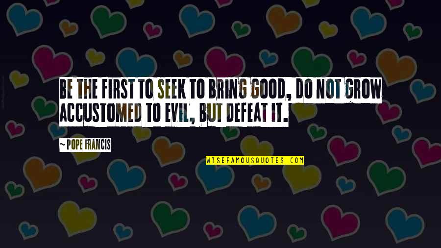 Do Good Be Good Quotes By Pope Francis: Be the first to seek to bring good,