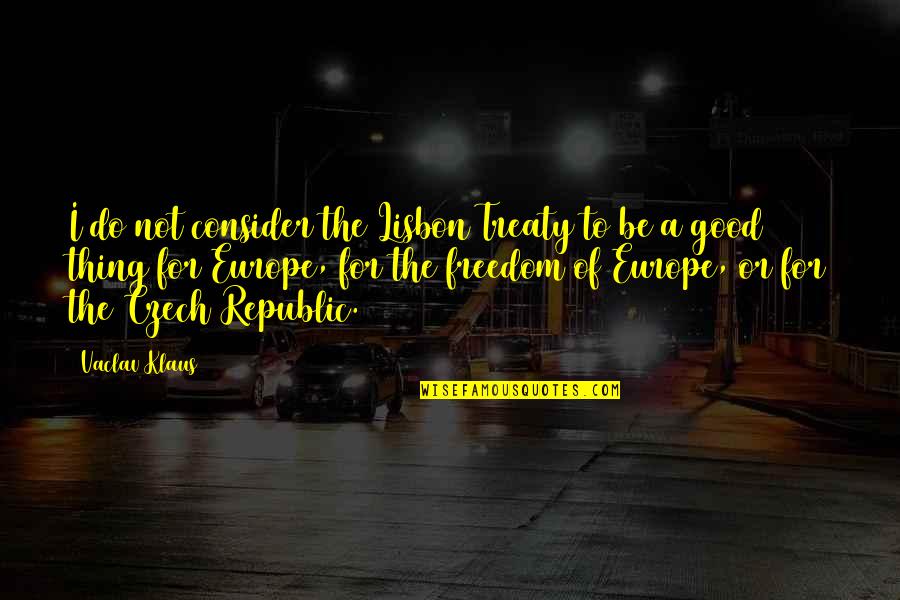 Do Good Be Good Quotes By Vaclav Klaus: I do not consider the Lisbon Treaty to