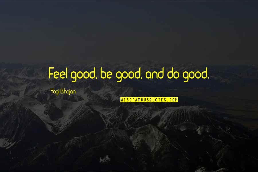 Do Good Be Good Quotes By Yogi Bhajan: Feel good, be good, and do good.