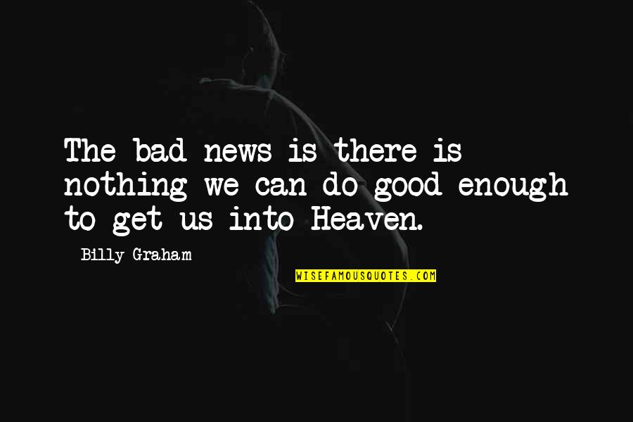Do Good Get Good Quotes By Billy Graham: The bad news is there is nothing we