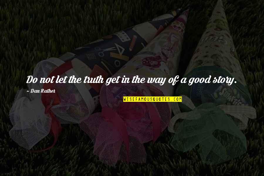 Do Good Get Good Quotes By Dan Rather: Do not let the truth get in the