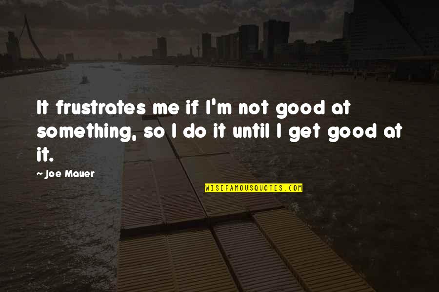 Do Good Get Good Quotes By Joe Mauer: It frustrates me if I'm not good at