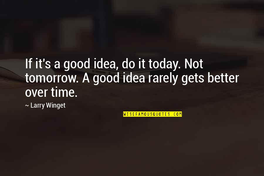 Do Good Get Good Quotes By Larry Winget: If it's a good idea, do it today.