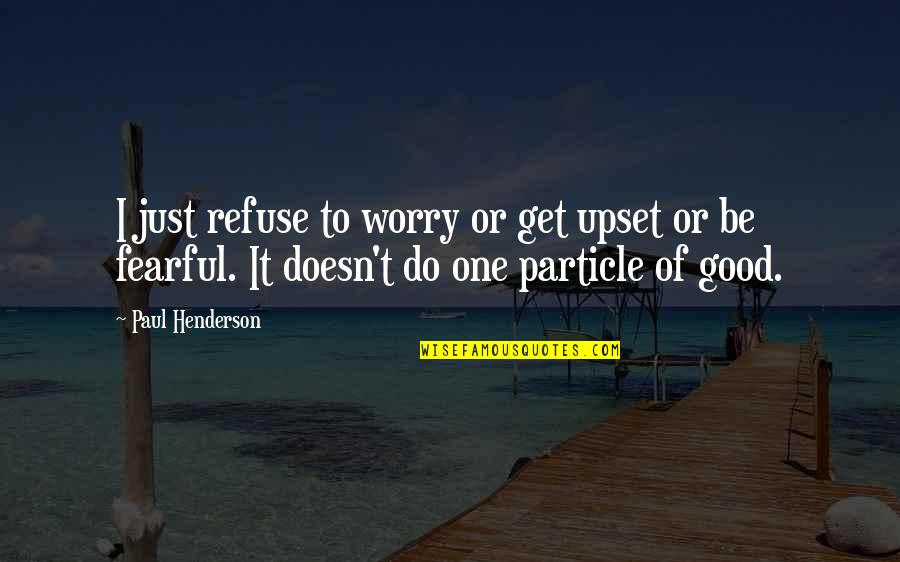 Do Good Get Good Quotes By Paul Henderson: I just refuse to worry or get upset