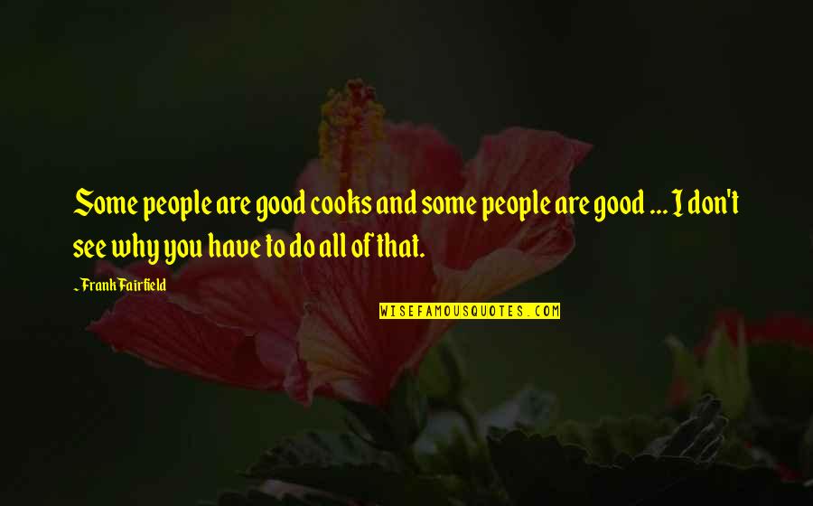 Do Good Have Good Quotes By Frank Fairfield: Some people are good cooks and some people