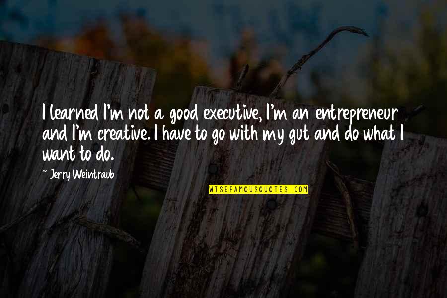 Do Good Have Good Quotes By Jerry Weintraub: I learned I'm not a good executive, I'm