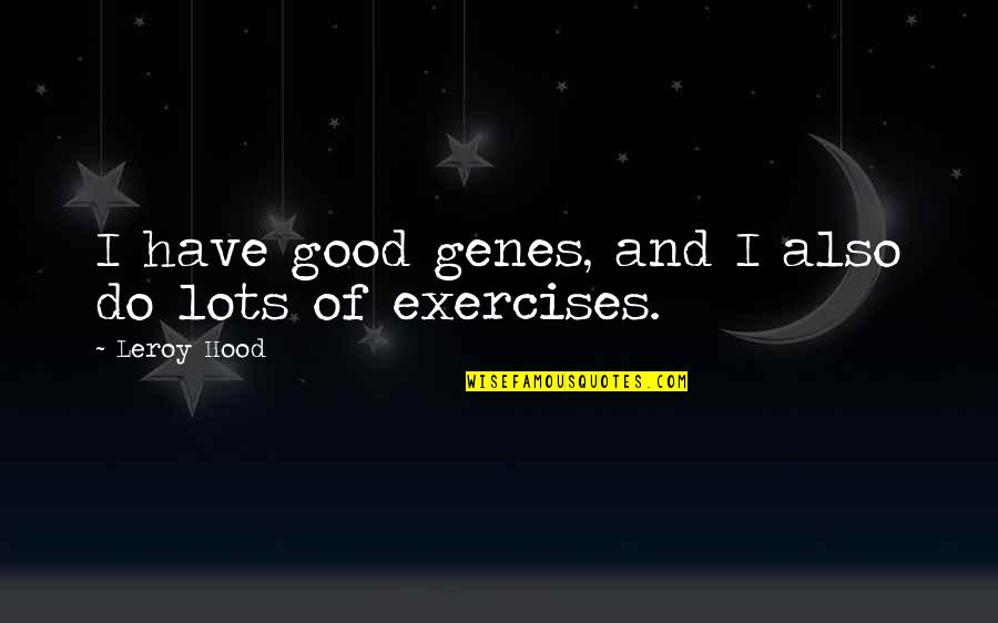 Do Good Have Good Quotes By Leroy Hood: I have good genes, and I also do