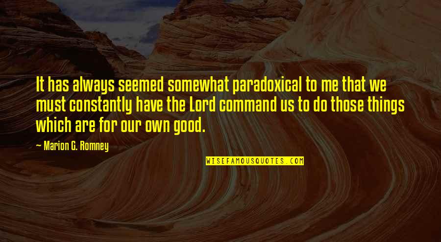 Do Good Have Good Quotes By Marion G. Romney: It has always seemed somewhat paradoxical to me