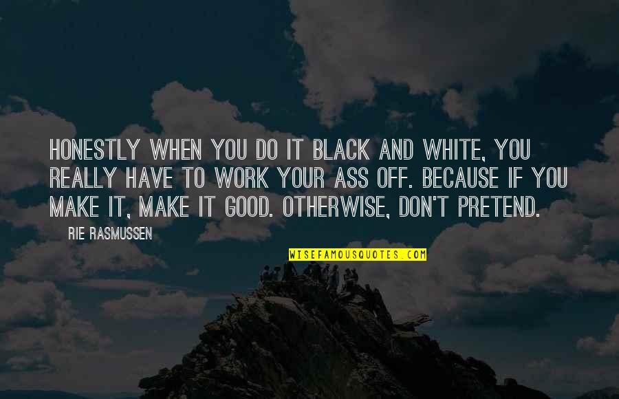 Do Good Have Good Quotes By Rie Rasmussen: Honestly when you do it black and white,