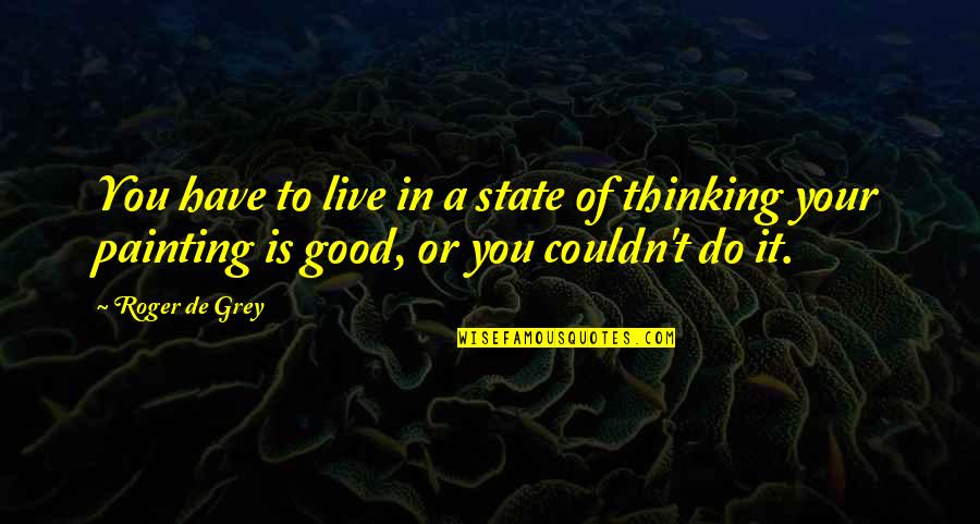 Do Good Have Good Quotes By Roger De Grey: You have to live in a state of