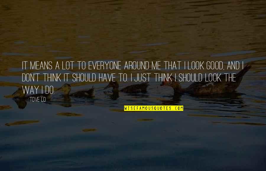 Do Good Have Good Quotes By Tove Lo: It means a lot to everyone around me