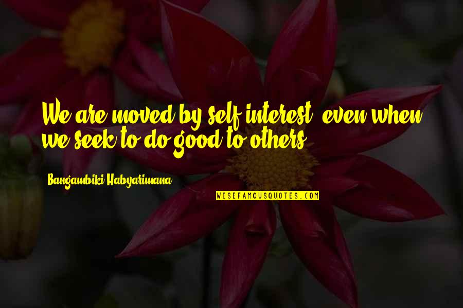 Do Good Others Quotes By Bangambiki Habyarimana: We are moved by self-interest, even when we