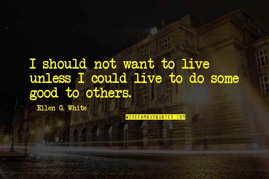 Do Good Others Quotes By Ellen G. White: I should not want to live unless I