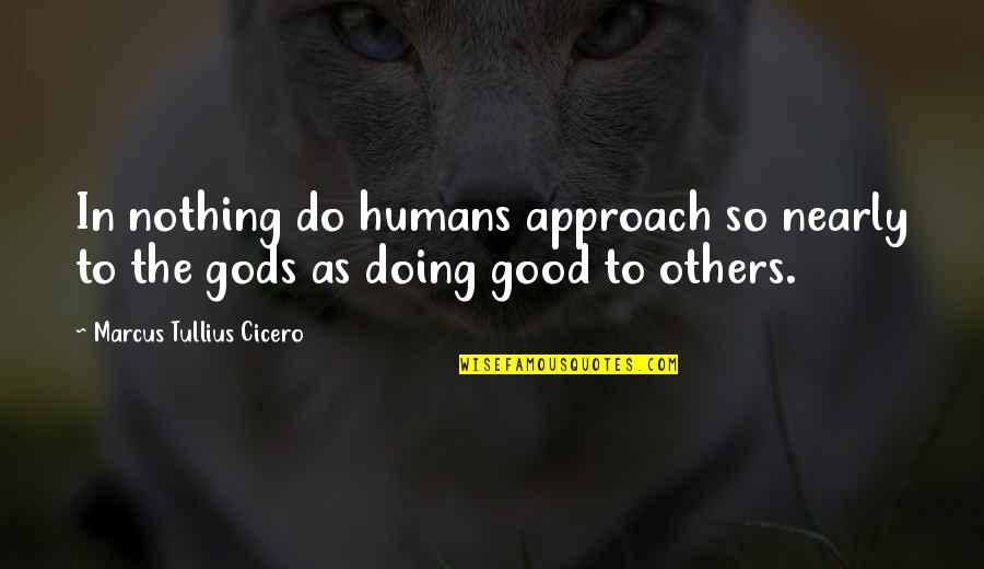 Do Good Others Quotes By Marcus Tullius Cicero: In nothing do humans approach so nearly to