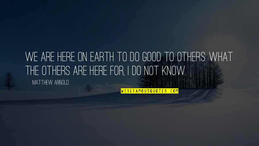 Do Good Others Quotes By Matthew Arnold: We are here on earth to do good