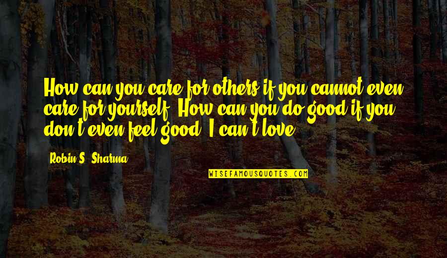 Do Good Others Quotes By Robin S. Sharma: How can you care for others if you