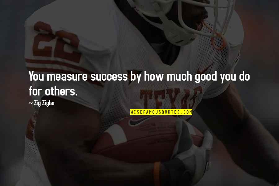 Do Good Others Quotes By Zig Ziglar: You measure success by how much good you