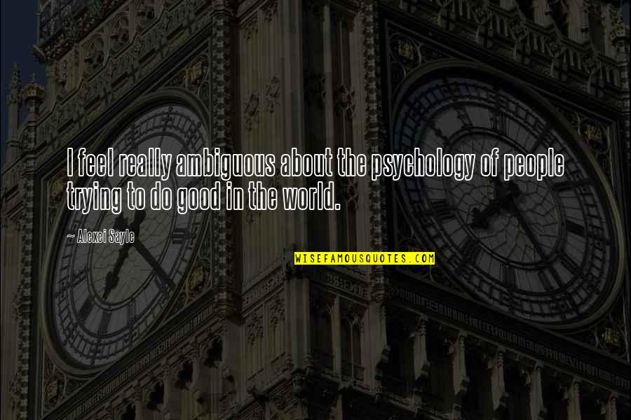 Do Good Quotes By Alexei Sayle: I feel really ambiguous about the psychology of