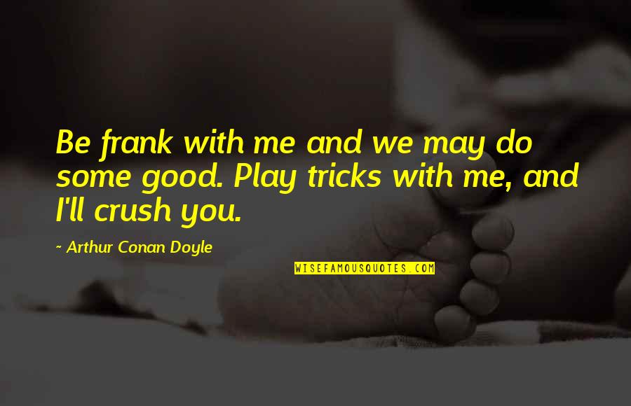 Do Good Quotes By Arthur Conan Doyle: Be frank with me and we may do