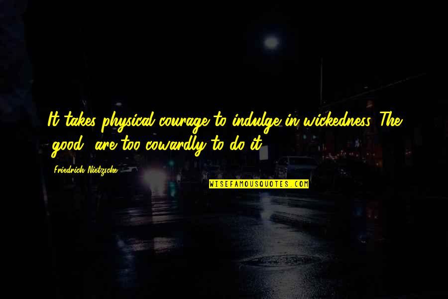 Do Good Quotes By Friedrich Nietzsche: It takes physical courage to indulge in wickedness.