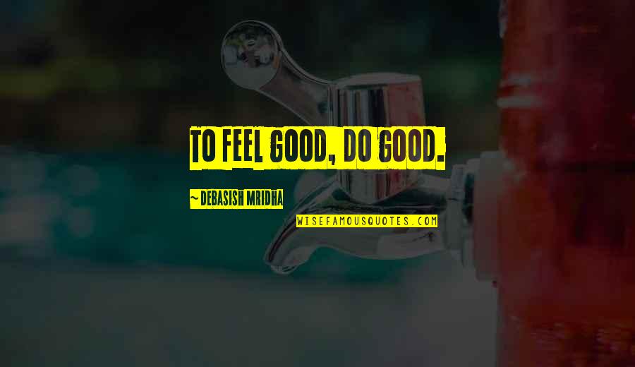 Do Good To Feel Good Quotes By Debasish Mridha: To feel good, do good. Do Good To Feel Good Quotes By Debasish Mridha: To feel good, do good.