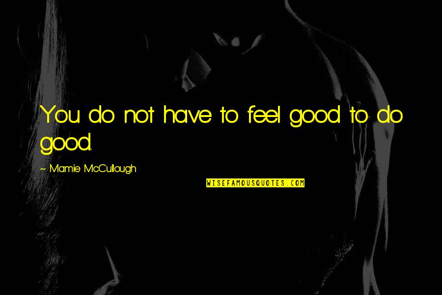 Do Good To Feel Good Quotes By Mamie McCullough: You do not have to feel good to Do Good To Feel Good Quotes By Mamie McCullough: You do not have to feel good to