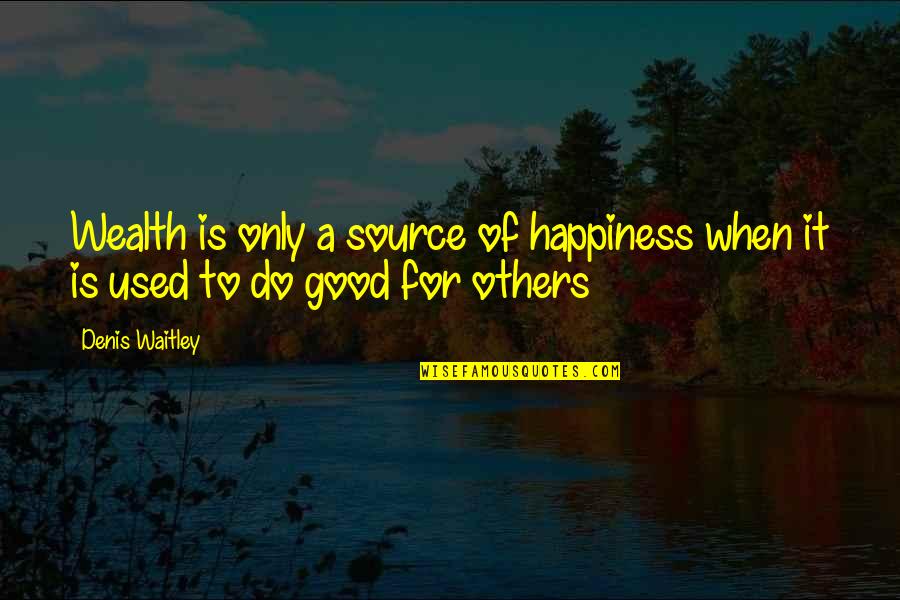 Do Good To Others Quotes By Denis Waitley: Wealth is only a source of happiness when