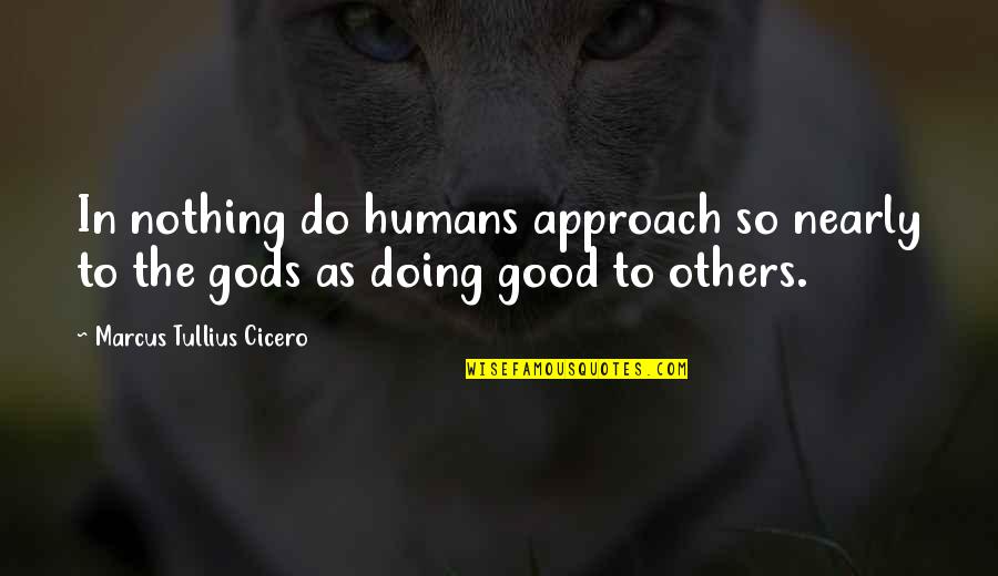 Do Good To Others Quotes By Marcus Tullius Cicero: In nothing do humans approach so nearly to