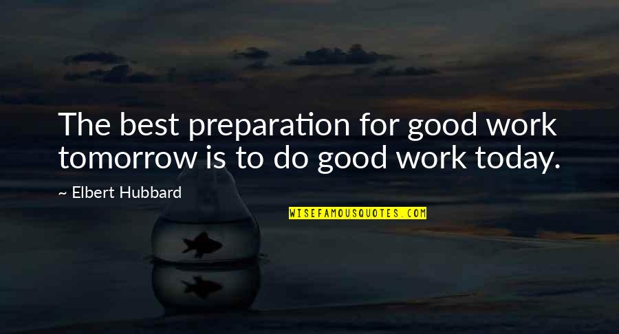 Do Good Today Quotes By Elbert Hubbard: The best preparation for good work tomorrow is