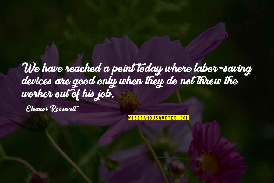 Do Good Today Quotes By Eleanor Roosevelt: We have reached a point today where labor-saving