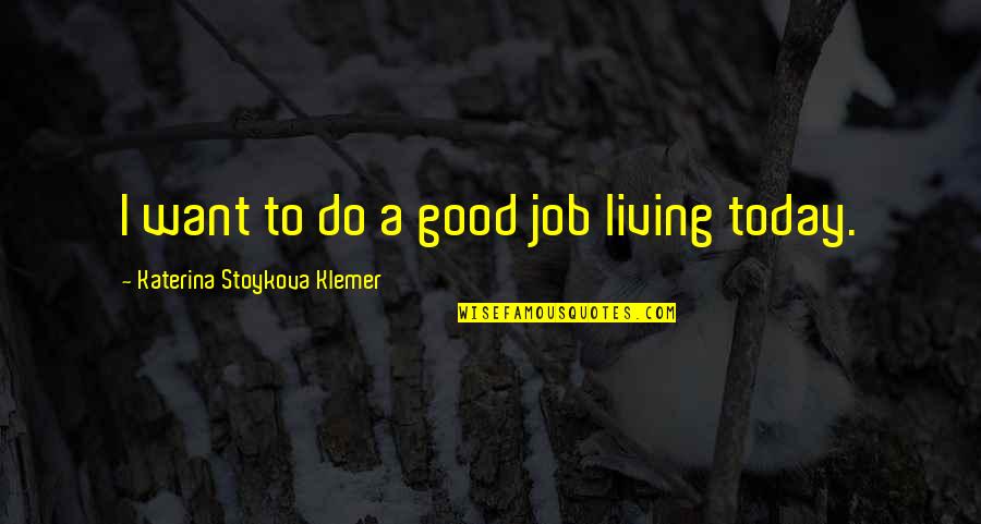 Do Good Today Quotes By Katerina Stoykova Klemer: I want to do a good job living