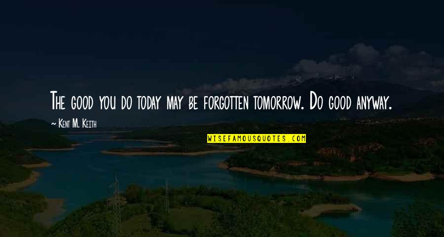 Do Good Today Quotes By Kent M. Keith: The good you do today may be forgotten