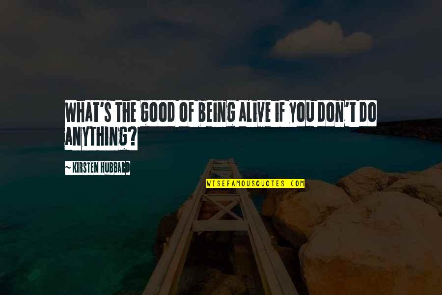 Do Good Today Quotes By Kirsten Hubbard: What's the good of being alive if you
