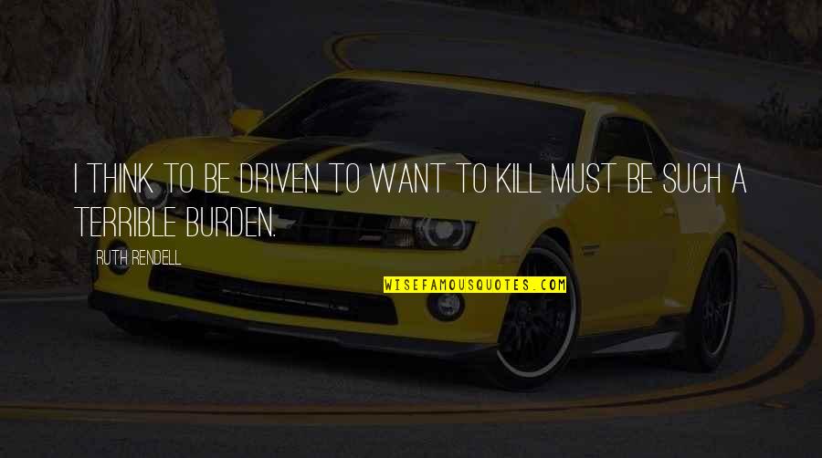 Do Good Until You Know Better Quotes By Ruth Rendell: I think to be driven to want to