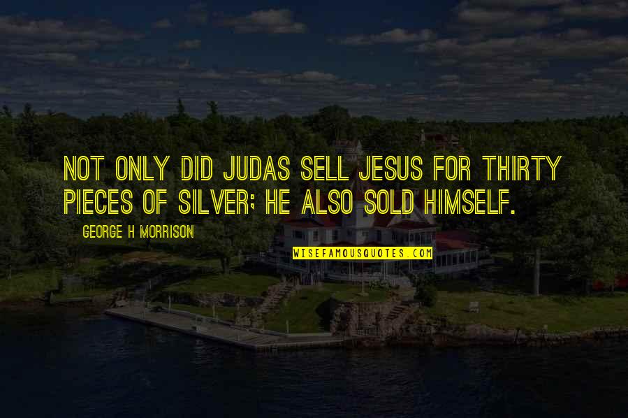 Do Gooders Quotes By George H Morrison: Not only did Judas sell Jesus for thirty