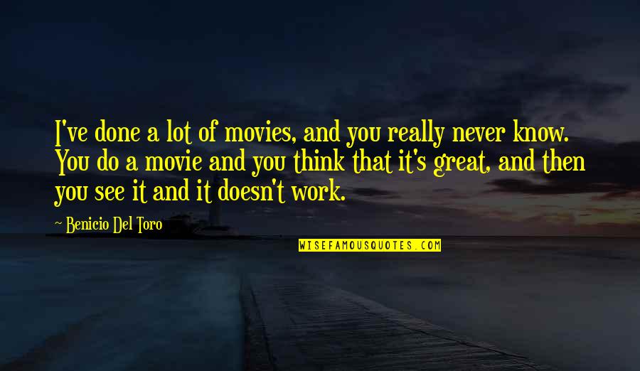 Do Great Work Quotes By Benicio Del Toro: I've done a lot of movies, and you