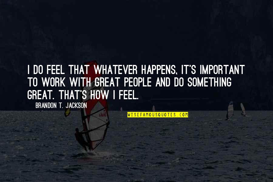 Do Great Work Quotes By Brandon T. Jackson: I do feel that whatever happens, it's important