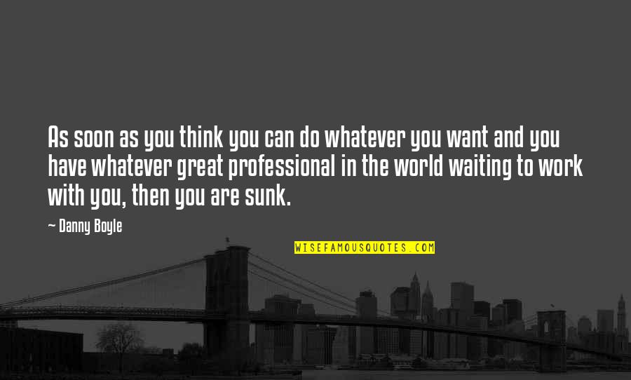 Do Great Work Quotes By Danny Boyle: As soon as you think you can do Do Great Work Quotes By Danny Boyle: As soon as you think you can do