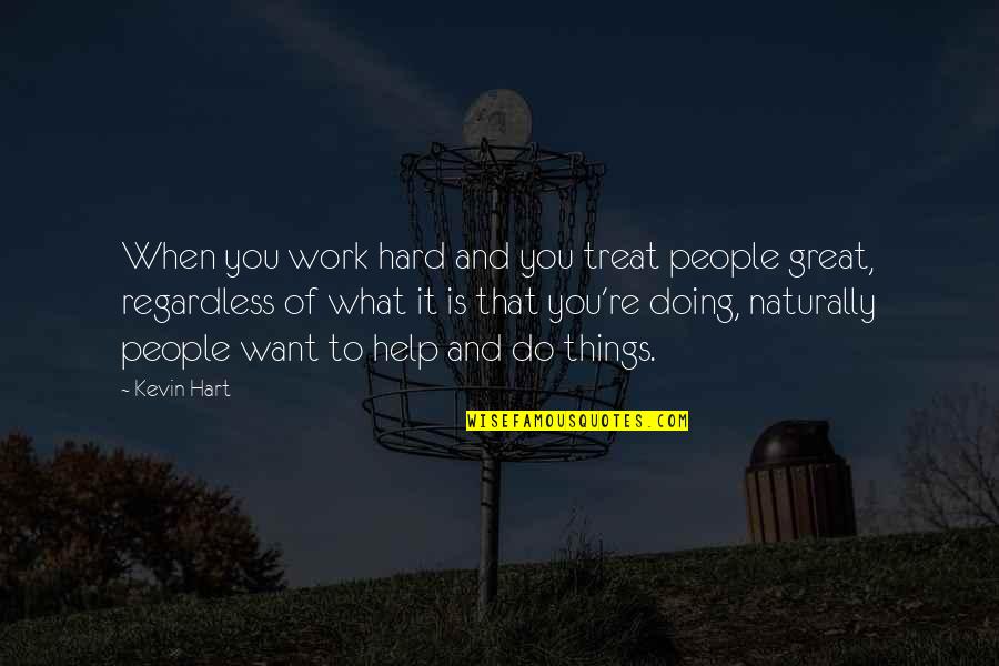 Do Great Work Quotes By Kevin Hart: When you work hard and you treat people