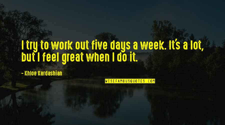 Do Great Work Quotes By Khloe Kardashian: I try to work out five days a